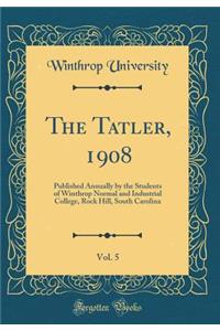 The Tatler, 1908, Vol. 5: Published Annually by the Students of Winthrop Normal and Industrial College, Rock Hill, South Carolina (Classic Reprint)
