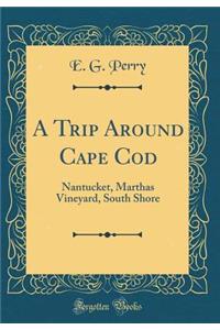 A Trip Around Cape Cod: Nantucket, Marthas Vineyard, South Shore (Classic Reprint)