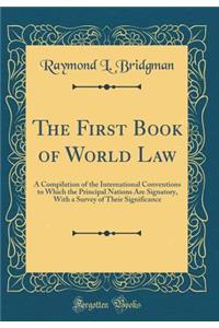 The First Book of World Law: A Compilation of the International Conventions to Which the Principal Nations Are Signatory, with a Survey of Their Significance (Classic Reprint)