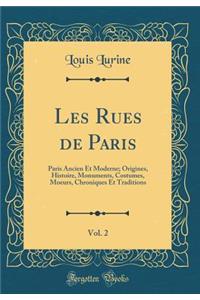 Les Rues de Paris, Vol. 2: Paris Ancien Et Moderne; Origines, Histoire, Monuments, Costumes, Moeurs, Chroniques Et Traditions (Classic Reprint)