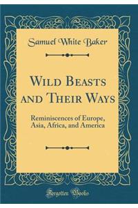 Wild Beasts and Their Ways: Reminiscences of Europe, Asia, Africa, and America (Classic Reprint)