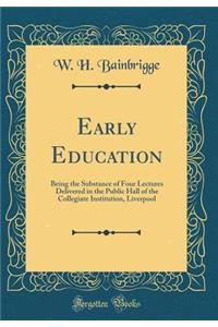 Early Education: Being the Substance of Four Lectures Delivered in the Public Hall of the Collegiate Institution, Liverpool (Classic Reprint): Being the Substance of Four Lectures Delivered in the Public Hall of the Collegiate Institution, Liverpool (Classic Reprint)