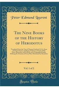 The Nine Books of the History of Herodotus, Vol. 1 of 2: Translated from the Text of Thomas Gaisford, D. D., Dean of Christ Church, and Begius Professor of Greek, with Notes, Illustrative and Critical, and a Geographical Index, Defining the Situati