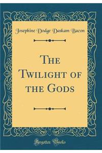 The Twilight of the Gods (Classic Reprint)