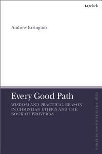 Every Good Path Wisdom and Practical Reason in Christian Ethics and the Book of Proverbs