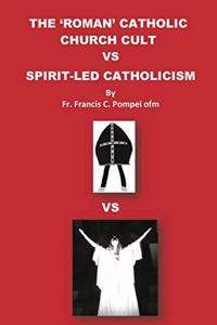 'Roman' Catholic Church Cult Vs Spirit-Led Catholicism