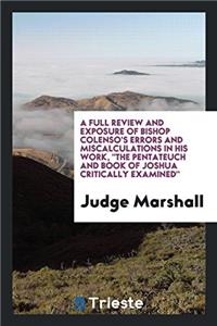 Full Review and Exposure of Bishop Colenso's Errors and Miscalculations in His Work, the Pentateuch and Book of Joshua Critically Examined