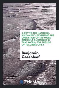 Key to the National Arithmetic, Exhibiting the Operation of the More Difficult Questions in That Work; For the Use of Teachers Only