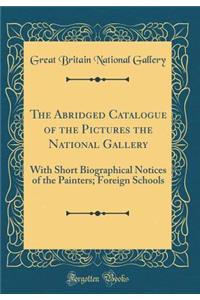 The Abridged Catalogue of the Pictures the National Gallery: With Short Biographical Notices of the Painters; Foreign Schools (Classic Reprint)