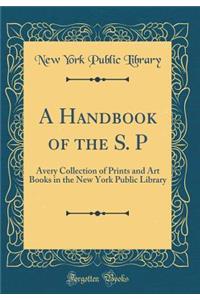 A Handbook of the S. P: Avery Collection of Prints and Art Books in the New York Public Library (Classic Reprint)