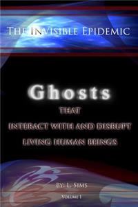 The Invisible Epidemic: Ghosts That Interact with and Disrupt Living Human Beings: Ghosts That Interact with and Disrupt Living Human Beings