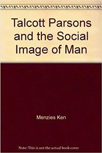 Talcott Parsons and the Social Image of Man (International Library of Society)