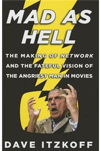 Mad as Hell: The Making of Network and the Fateful Vision of the Angriest Man in Movies: The Making of Network and the Fateful Vision of the Angriest Man in Movies