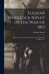 Eleazar Wheelock Ripley of the War of 1812 [microform]