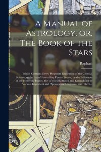 A Manual of Astrology, or, The Book of the Stars