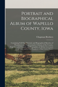 Portrait and Biographical Album of Wapello County, Iowa; Containing Full Page Portraits and Biographical Sketches of Prominent and Prepresentative Citizens of the County, Together With Portraits and Biographies of All the Governors of Iowa, and of 