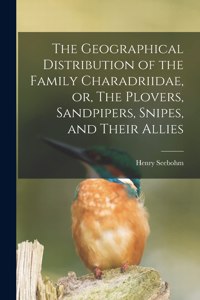 Geographical Distribution of the Family Charadriidae, or, The Plovers, Sandpipers, Snipes, and Their Allies