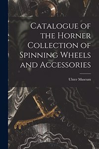 Catalogue of the Horner Collection of Spinning Wheels and Accessories