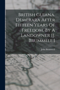 British Guiana. Demerara After Fifteen Years Of Freedom, By A Landowner [j. Brummell.]