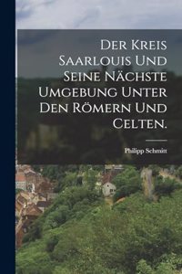 Der Kreis Saarlouis und Seine Nächste Umgebung Unter den Römern Und Celten.