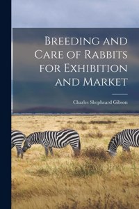 Breeding and Care of Rabbits for Exhibition and Market