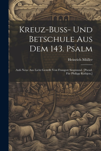 Kreuz-buss- Und Betschule Aus Dem 143. Psalm: Aufs Neue Ans Licht Gestellt Von Fraugott Siegmund. [pseud. Für Philipp Räthjen.]