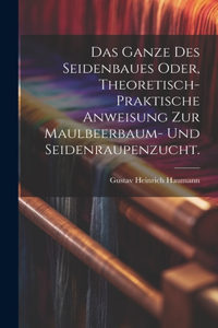 Ganze des Seidenbaues oder, theoretisch-praktische Anweisung zur Maulbeerbaum- und Seidenraupenzucht.
