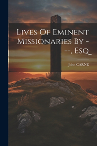 Lives Of Eminent Missionaries By ---, Esq