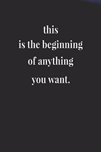 This Is The Beginning Of Anything You Want.
