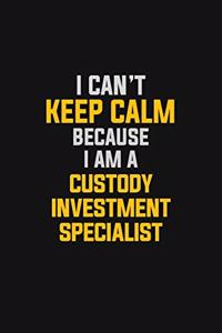 I Can't Keep Calm Because I Am A Custody Investment Specialist