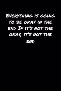 Everything Is Going To Be Okay In The End If It's Not The Okay It's Not The End
