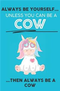 Always Be Your Self Unless You Can Be A Cow Then Always Be A Cow: Cute Cow Lovers Journal / Notebook / Diary / Birthday Gift (6x9 - 110 Blank Lined Pages)