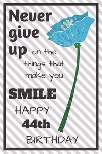 Never Give Up On The Things That Make You Smile Happy 44th Birthday: Cute 44th Birthday Card Quote Journal / Notebook / Diary / Greetings / Appreciation Gift (6 x 9 - 110 Blank Lined Pages)