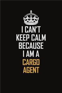 I Can't Keep Calm Because I Am A Cargo Agent