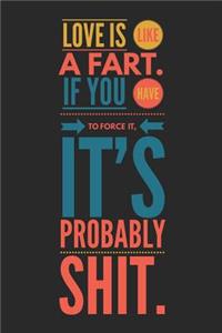 Love Is Like a Fart If You Have to Force It It's Probably Shit