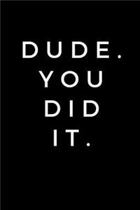 Dude. You Did It.