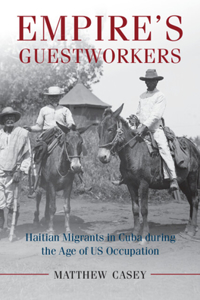 Empire's Guestworkers: Haitian Migrants in Cuba During the Age of Us Occupation