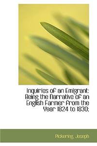 Inquiries of an Emigrant: Being the Narrative of an English Farmer from the Year 1824 to 1830;