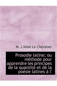 Prosodie Latine; Ou Methode Pour Apprendre Les Principes de La Quantite Et de La Poesie Latines A L'