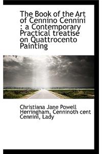 The Book of the Art of Cennino Cennini: A Contemporary Practical Treatise on Quattrocento Painting