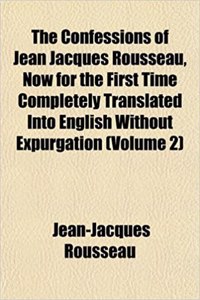 The Confessions of Jean Jacques Rousseau, Now for the First Time Completely Translated Into English Without Expurgation (Volume 2)