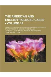 The American and English Railroad Cases (Volume 13); A Collection of All the Railroad Cases in the Courts of Last Resort in America and England