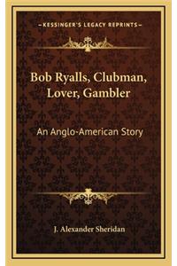 Bob Ryalls, Clubman, Lover, Gambler