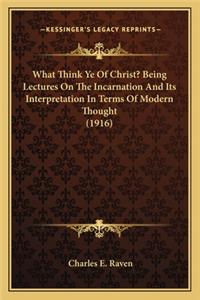 What Think Ye of Christ? Being Lectures on the Incarnation and Its Interpretation in Terms of Modern Thought (1916)