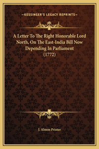 A Letter To The Right Honorable Lord North, On The East-India Bill Now Depending In Parliament (1772)