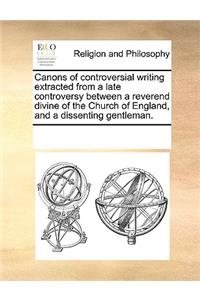Canons of controversial writing extracted from a late controversy between a reverend divine of the Church of England, and a dissenting gentleman.