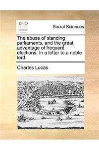 The Abuse of Standing Parliaments, and the Great Advantage of Frequent Elections. in a Letter to a Noble Lord.