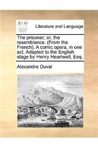 The Prisoner; Or, the Resemblance. (from the French). a Comic Opera, in One Act. Adapted to the English Stage by Henry Heartwell, Esq.