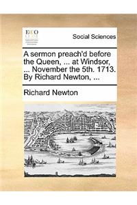 A Sermon Preach'd Before the Queen, ... at Windsor, ... November the 5th. 1713. by Richard Newton, ...