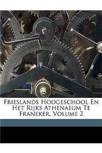 Frieslands Hoogeschool En Het Rijks Athenaeum Te Franeker, Volume 2